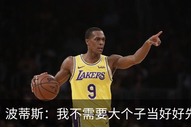 波蒂斯：我不需要大个子当好好先生 我要他威慑对手&文班做得不错